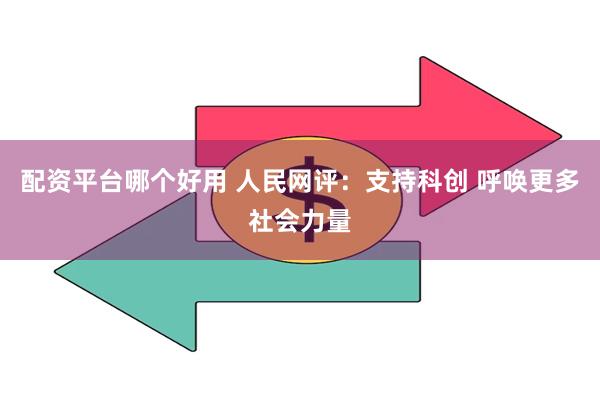 配资平台哪个好用 人民网评：支持科创 呼唤更多社会力量