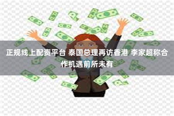 正规线上配资平台 泰国总理再访香港 李家超称合作机遇前所未有