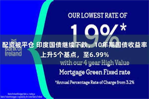 配资被平仓 印度国债继续下跌，10年期国债收益率上升5个基点，至6.99%