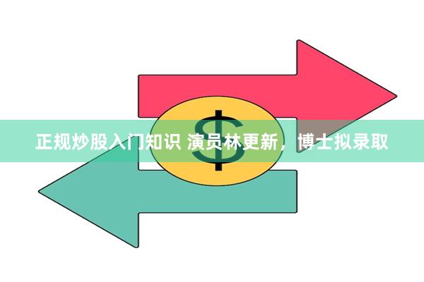 正规炒股入门知识 演员林更新，博士拟录取