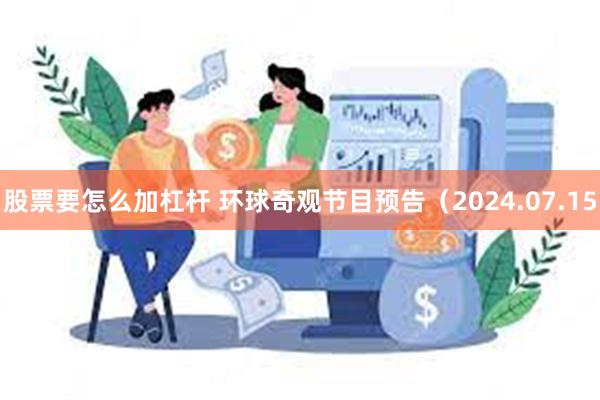 股票要怎么加杠杆 环球奇观节目预告（2024.07.15