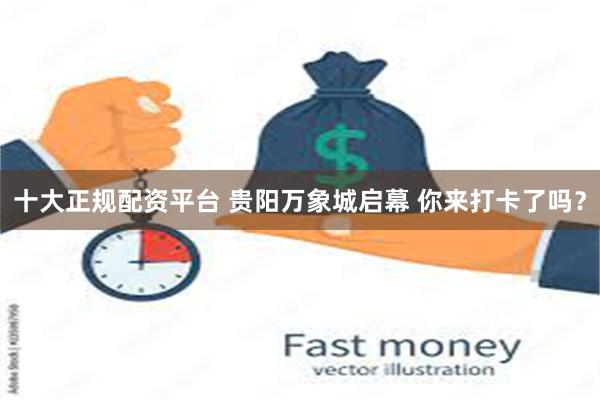 十大正规配资平台 贵阳万象城启幕 你来打卡了吗？