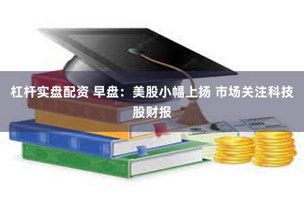 杠杆实盘配资 早盘：美股小幅上扬 市场关注科技股财报