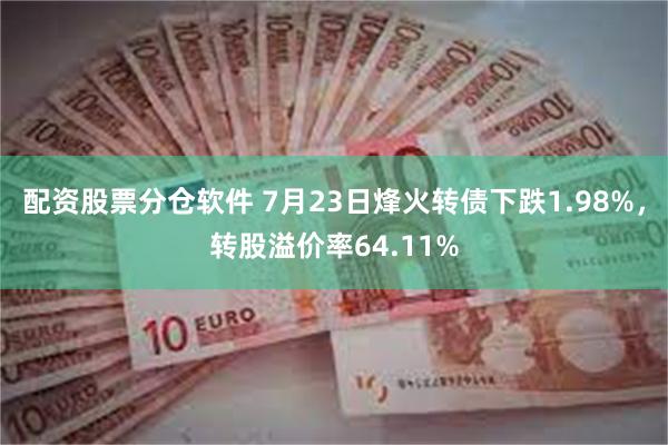 配资股票分仓软件 7月23日烽火转债下跌1.98%，转股溢价率64.11%