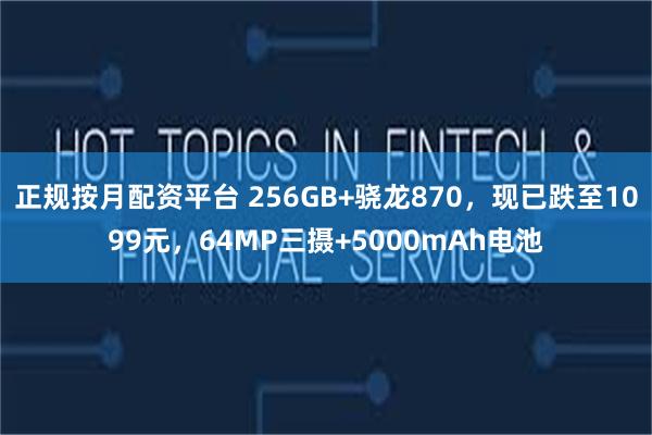 正规按月配资平台 256GB+骁龙870，现已跌至1099元，64MP三摄+5000mAh电池