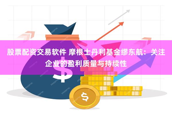 股票配资交易软件 摩根士丹利基金缪东航：关注企业的盈利质量与持续性