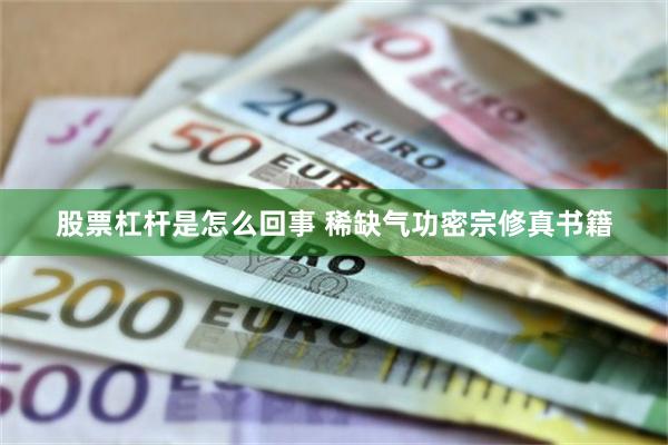 股票杠杆是怎么回事 稀缺气功密宗修真书籍
