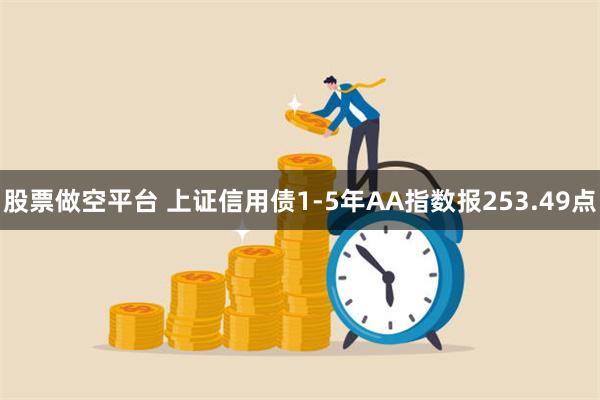 股票做空平台 上证信用债1-5年AA指数报253.49点