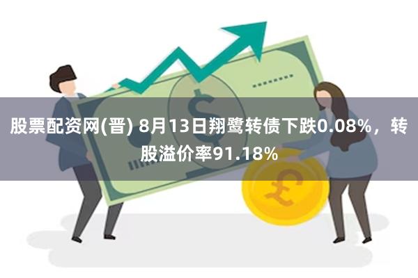 股票配资网(晋) 8月13日翔鹭转债下跌0.08%，转股溢价率91.18%