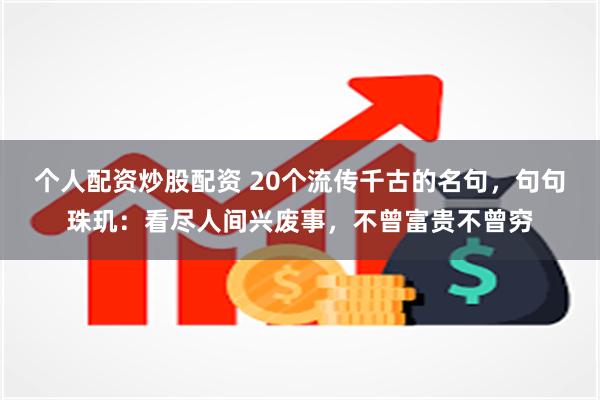 个人配资炒股配资 20个流传千古的名句，句句珠玑：看尽人间兴废事，不曾富贵不曾穷