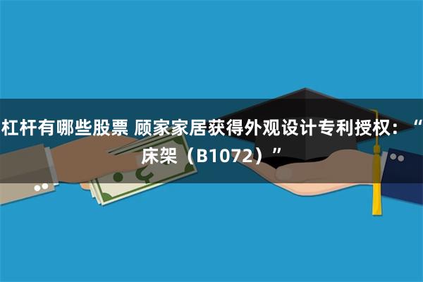 杠杆有哪些股票 顾家家居获得外观设计专利授权：“床架（B1072）”