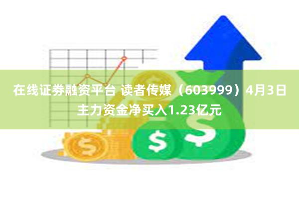 在线证劵融资平台 读者传媒（603999）4月3日主力资金净买入1.23亿元