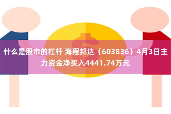 什么是股市的杠杆 海程邦达（603836）4月3日主力资金净买入4441.74万元