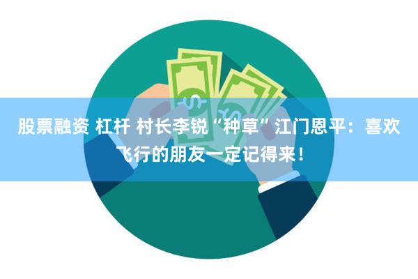 股票融资 杠杆 村长李锐“种草”江门恩平：喜欢飞行的朋友一定记得来！