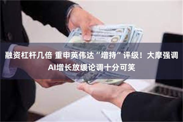 融资杠杆几倍 重申英伟达“增持”评级！大摩强调AI增长放缓论调十分可笑