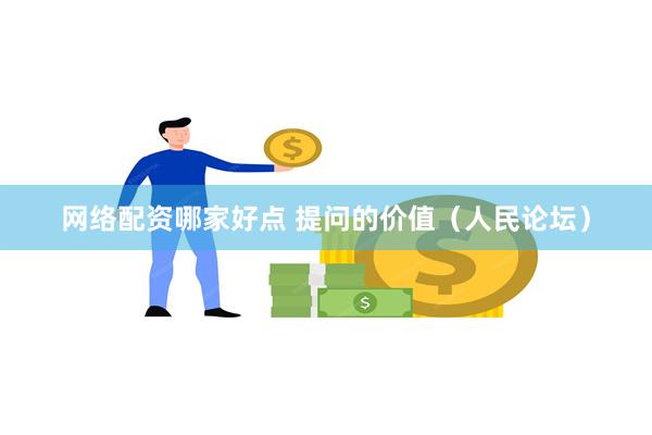 网络配资哪家好点 提问的价值（人民论坛）
