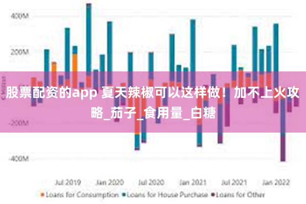股票配资的app 夏天辣椒可以这样做！加不上火攻略_茄子_食用量_白糖