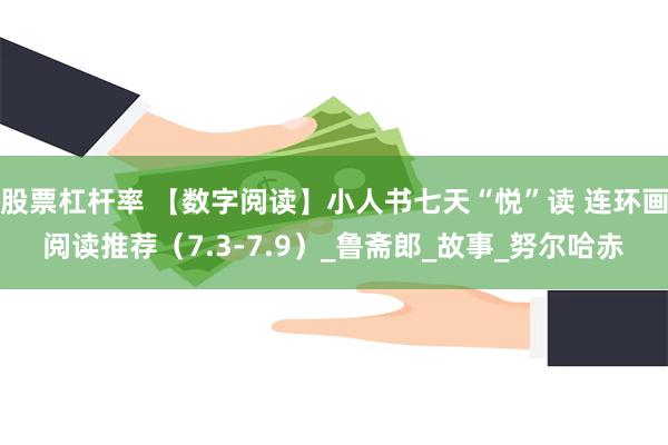 股票杠杆率 【数字阅读】小人书七天“悦”读 连环画阅读推荐（7.3-7.9）_鲁斋郎_故事_努尔哈赤