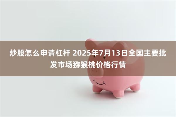炒股怎么申请杠杆 2025年7月13日全国主要批发市场猕猴桃价格行情