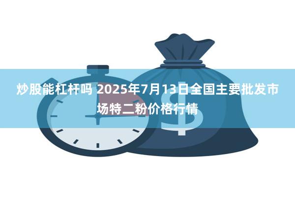 炒股能杠杆吗 2025年7月13日全国主要批发市场特二粉价格行情