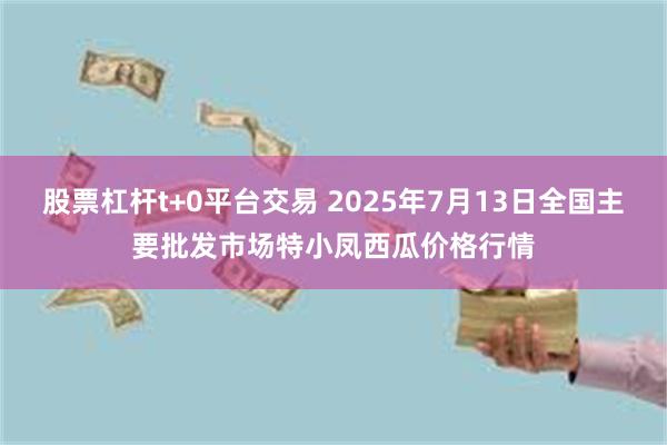 股票杠杆t+0平台交易 2025年7月13日全国主要批发市场特小凤西瓜价格行情