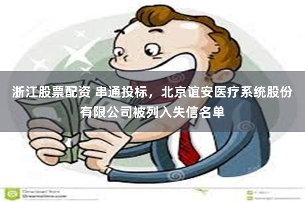 浙江股票配资 串通投标，北京谊安医疗系统股份有限公司被列入失信名单