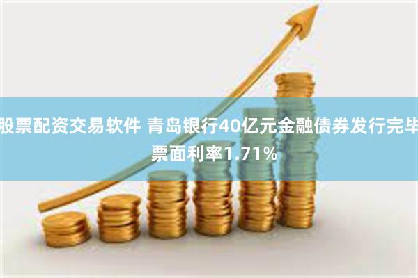 股票配资交易软件 青岛银行40亿元金融债券发行完毕  票面利率1.71%