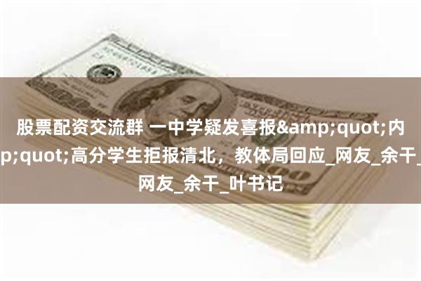 股票配资交流群 一中学疑发喜报&quot;内涵&quot;高分学生拒报清北，教体局回应_网友_余干_叶书记