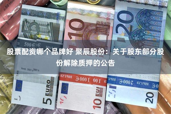 股票配资哪个品牌好 聚辰股份：关于股东部分股份解除质押的公告