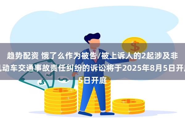 趋势配资 饿了么作为被告/被上诉人的2起涉及非机动车交通事故责任纠纷的诉讼将于2025年8月5日开庭