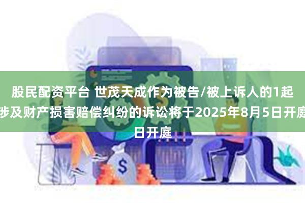 股民配资平台 世茂天成作为被告/被上诉人的1起涉及财产损害赔偿纠纷的诉讼将于2025年8月5日开庭