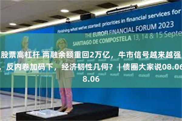 股票高杠杆 两融余额重回2万亿，牛市信号越来越强，反内卷加码下，经济韧性几何？ | 债圈大家说08.06