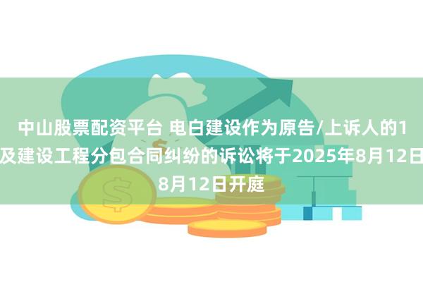 中山股票配资平台 电白建设作为原告/上诉人的1起涉及建设工程分包合同纠纷的诉讼将于2025年8月12日开庭