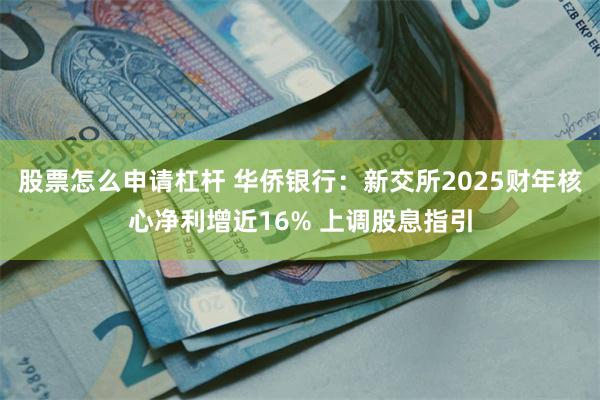 股票怎么申请杠杆 华侨银行：新交所2025财年核心净利增近16% 上调股息指引