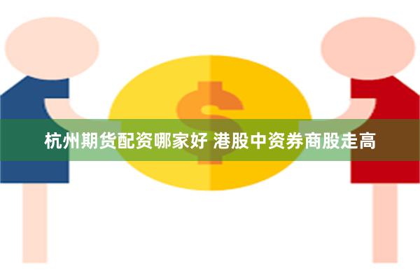 杭州期货配资哪家好 港股中资券商股走高