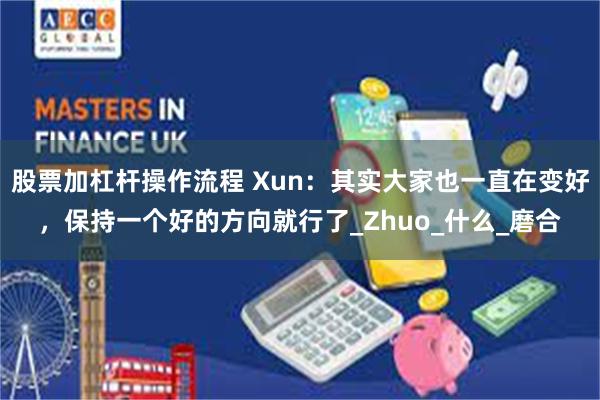 股票加杠杆操作流程 Xun：其实大家也一直在变好，保持一个好的方向就行了_Zhuo_什么_磨合