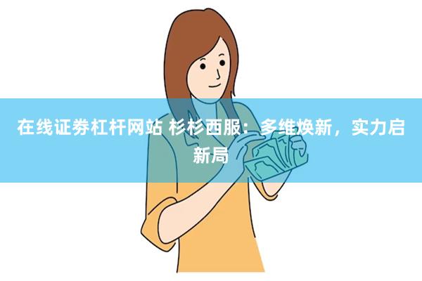 在线证劵杠杆网站 杉杉西服：多维焕新，实力启新局