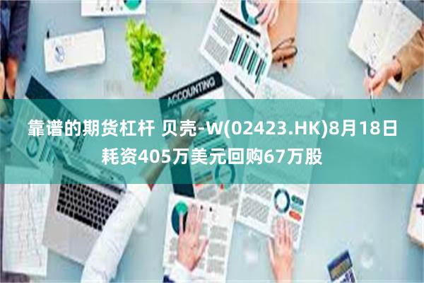 靠谱的期货杠杆 贝壳-W(02423.HK)8月18日耗资405万美元回购67万股