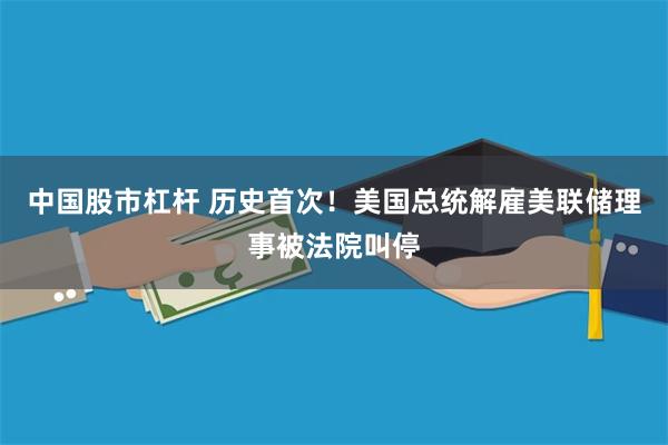 中国股市杠杆 历史首次！美国总统解雇美联储理事被法院叫停