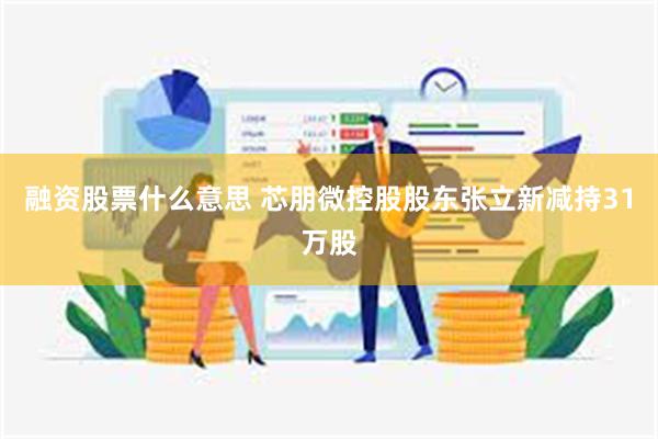 融资股票什么意思 芯朋微控股股东张立新减持31万股