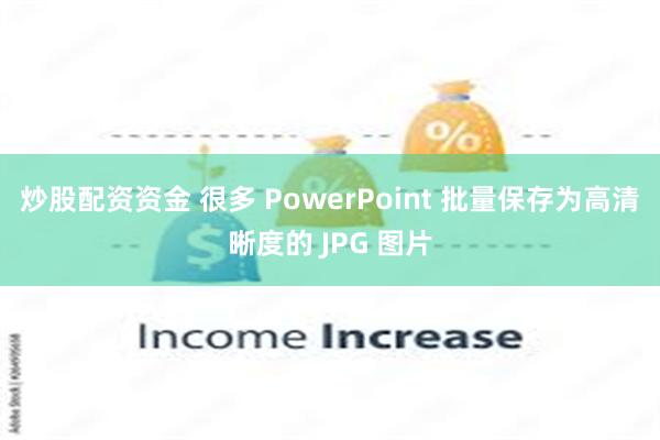 炒股配资资金 很多 PowerPoint 批量保存为高清晰度的 JPG 图片